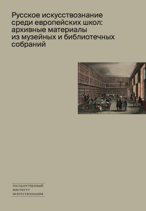 Русское искусствознание среди европеи&#774;ских школ:  архивные материалы из музеи&#774;ных и библиотечных собрании&#774;. Сборник статеи&#774;
