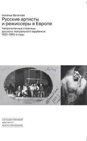 Русские артисты и режиссеры в Европе: Непрочитанные страницы русского театрального зарубежья: 1920–1960-е годы