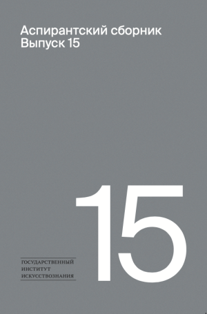 Аспирантский сборник. Выпуск 15. Сборник статей по материалам Международного форума молодых исследователей искусства «Научная Весна-2025»