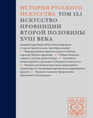 История русского искусства. — В 22 т. — Т. 13: Искусство провинции второй половины XVIII века. В двух полутомах. 1 полутом